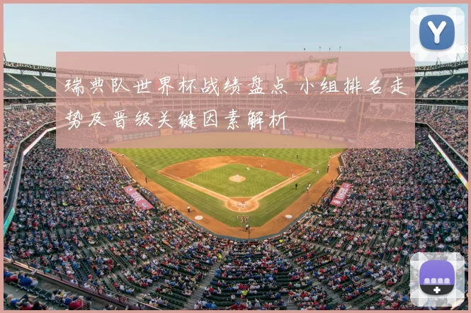 瑞典队世界杯战绩盘点 小组排名走势及晋级关键因素解析