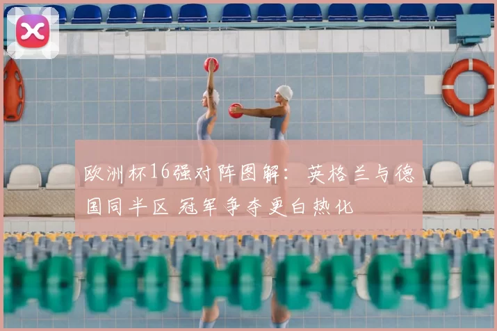 欧洲杯16强对阵图解:英格兰与德国同半区 冠军争夺更白热化