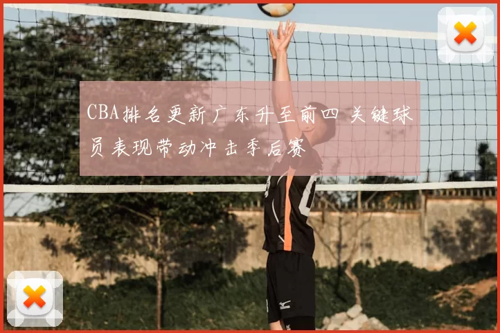 CBA排名更新广东升至前四 关键球员表现带动冲击季后赛