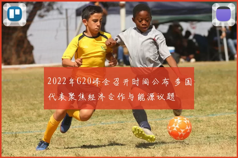 2022年G20峰会召开时间公布 多国代表聚焦经济合作与能源议题