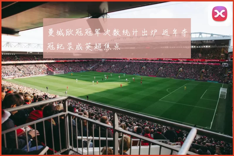 曼城欧冠冠军次数统计出炉 近年夺冠纪录成英超焦点