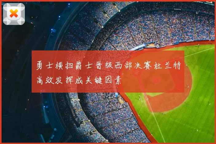 勇士横扫爵士晋级西部决赛杜兰特高效发挥成关键因素