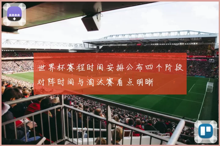 世界杯赛程时间安排公布四个阶段对阵时间与淘汰赛看点明晰