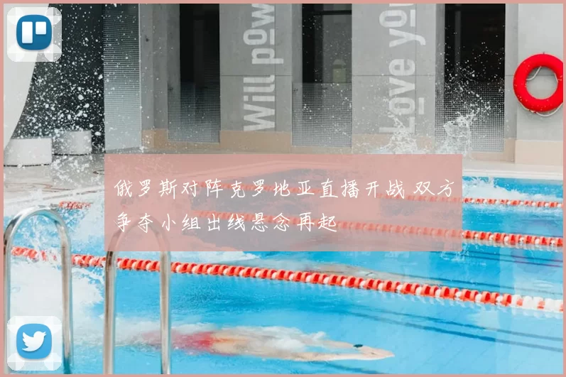 俄罗斯对阵克罗地亚直播开战 双方争夺小组出线悬念再起