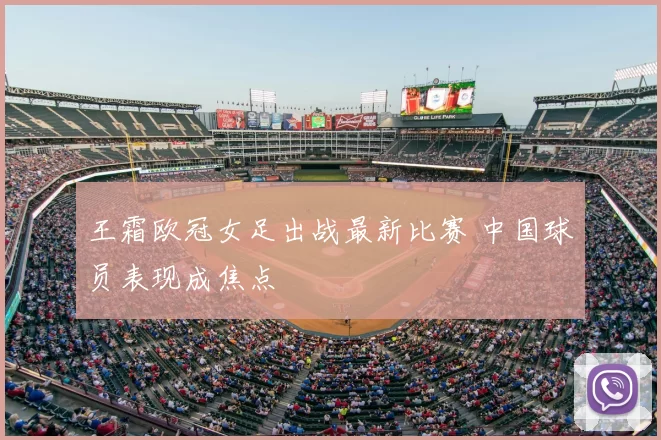 王霜欧冠女足出战最新比赛 中国球员表现成焦点