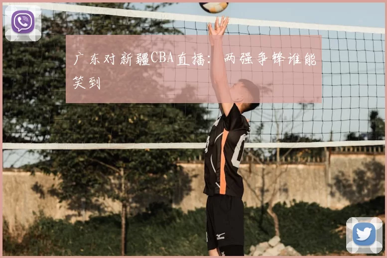 广东对新疆CBA直播：两强争锋谁能笑到