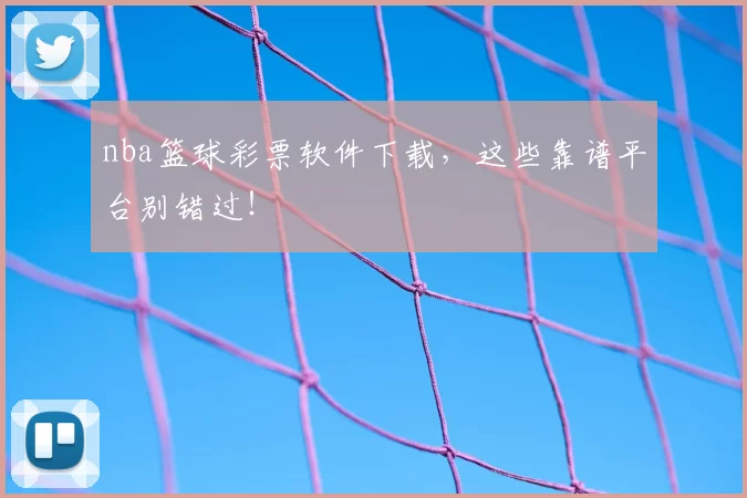 nba篮球彩票软件下载，这些靠谱平台别错过！