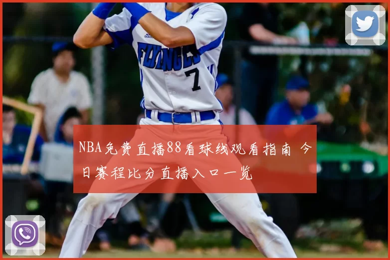 NBA免费直播88看球线观看指南 今日赛程比分直播入口一览