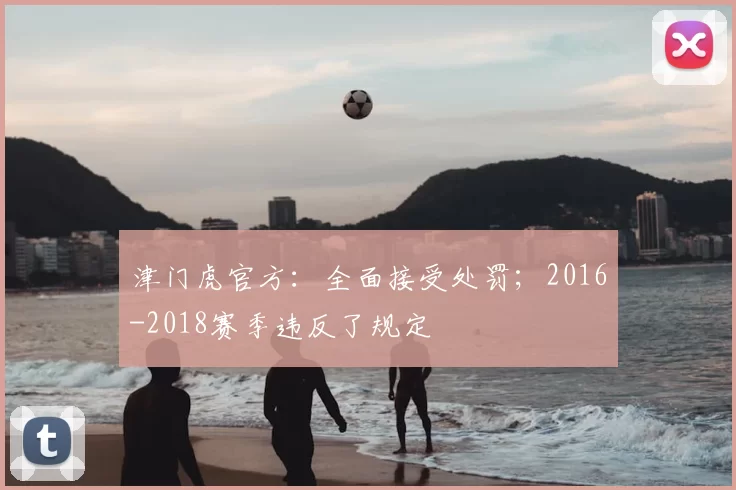 津门虎官方：全面接受处罚；2016-2018赛季违反了规定