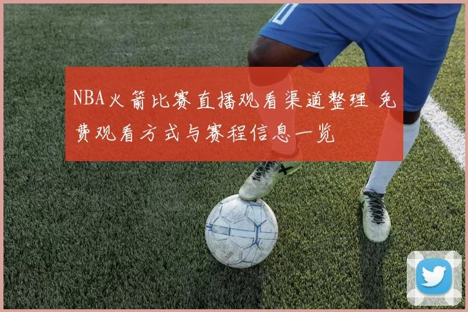 NBA火箭比赛直播观看渠道整理 免费观看方式与赛程信息一览