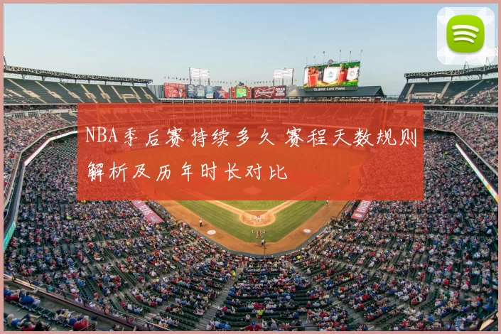 NBA季后赛持续多久 赛程天数规则解析及历年时长对比