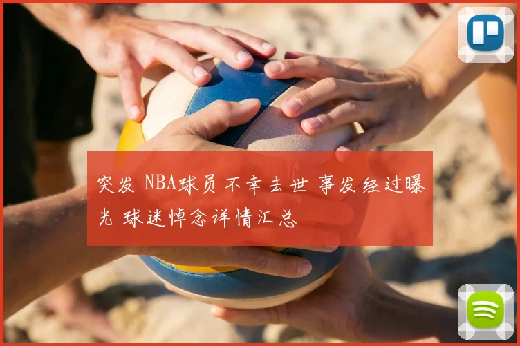 突发 NBA球员不幸去世 事发经过曝光 球迷悼念详情汇总