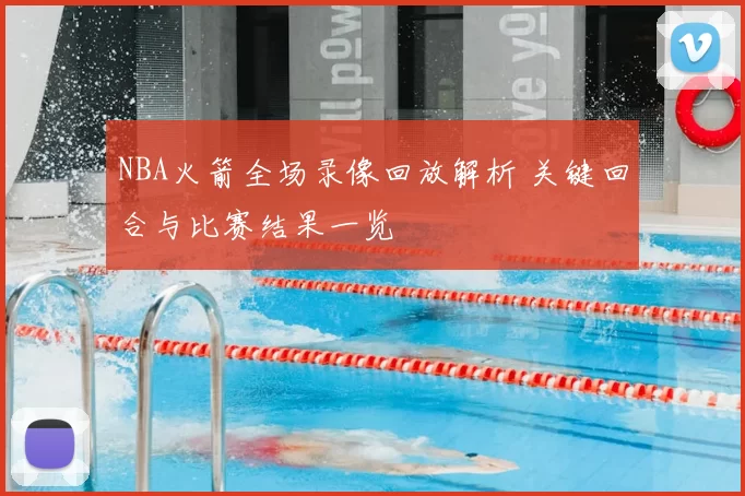 NBA火箭全场录像回放解析 关键回合与比赛结果一览