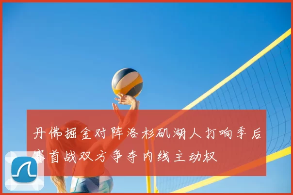 丹佛掘金对阵洛杉矶湖人打响季后赛首战双方争夺内线主动权