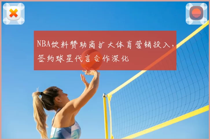 NBA饮料赞助商扩大体育营销投入，签约球星代言合作深化