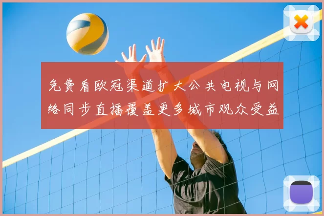 免费看欧冠渠道扩大公共电视与网络同步直播覆盖更多城市观众受益