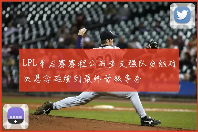 LPL季后赛赛程公布多支强队分组对决悬念延续到最终晋级争夺