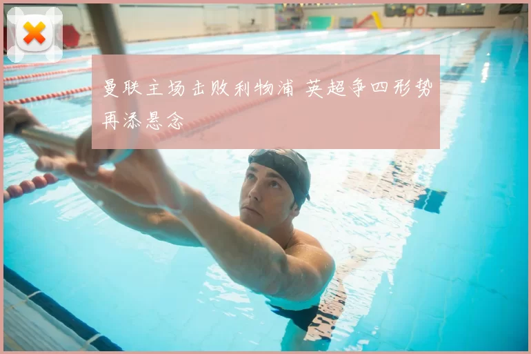 曼联主场击败利物浦 英超争四形势再添悬念