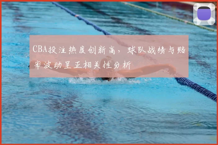 CBA投注热度创新高，球队战绩与赔率波动呈正相关性分析