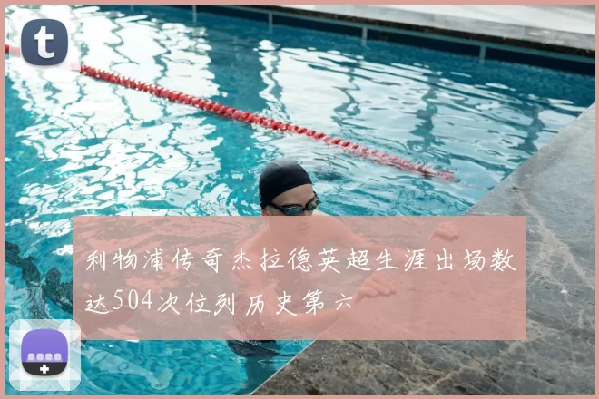 利物浦传奇杰拉德英超生涯出场数达504次位列历史第六