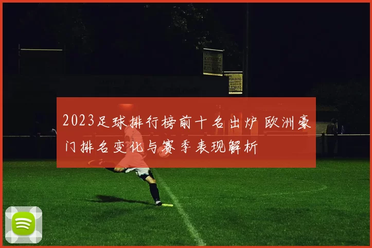 2023足球排行榜前十名出炉 欧洲豪门排名变化与赛季表现解析