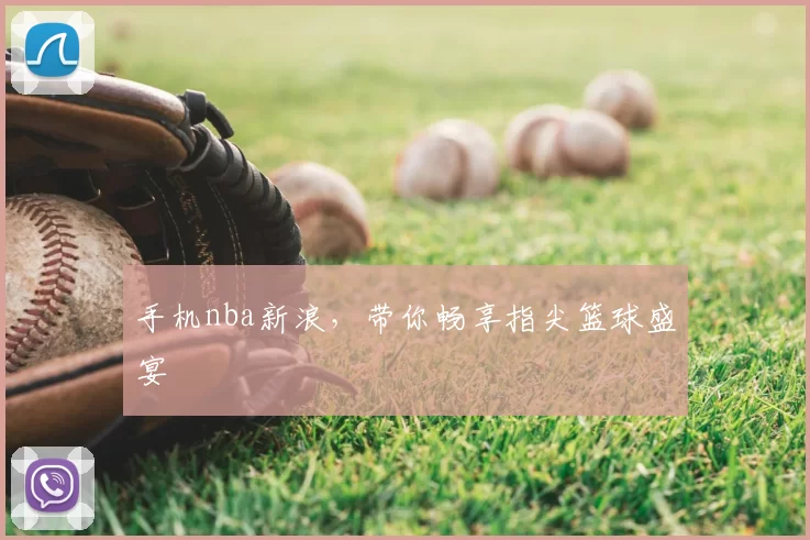 手机nba新浪，带你畅享指尖篮球盛宴