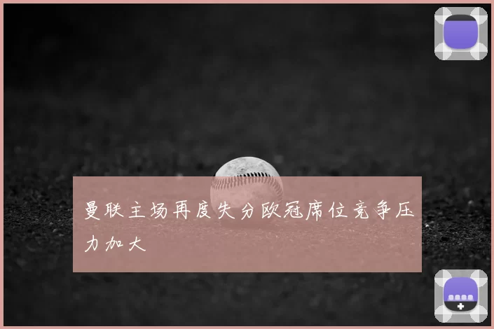 曼联主场再度失分欧冠席位竞争压力加大