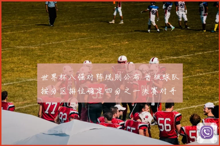 世界杯八强对阵规则公布 晋级球队按分区排位确定四分之一决赛对手