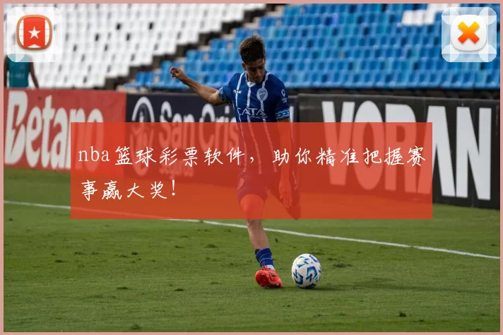 nba篮球彩票软件，助你精准把握赛事赢大奖！