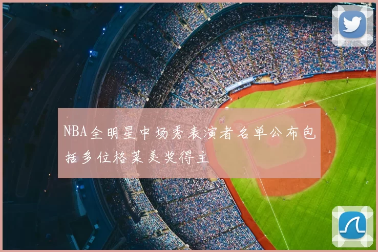 NBA全明星中场秀表演者名单公布包括多位格莱美奖得主