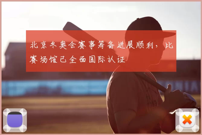 北京冬奥会赛事筹备进展顺利,比赛场馆已全面国际认证