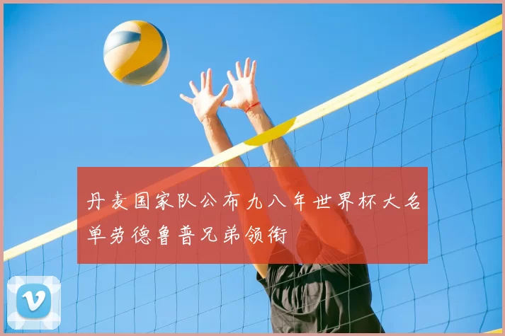 丹麦国家队公布九八年世界杯大名单劳德鲁普兄弟领衔