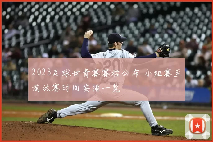 2023足球世青赛赛程公布 小组赛至淘汰赛时间安排一览