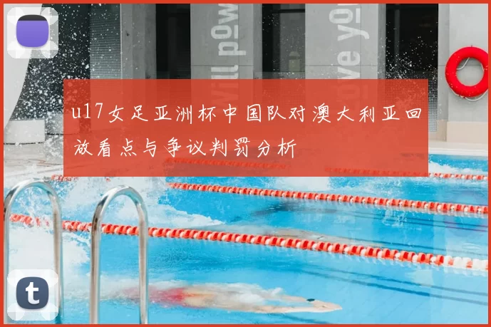 u17女足亚洲杯中国队对澳大利亚回放看点与争议判罚分析