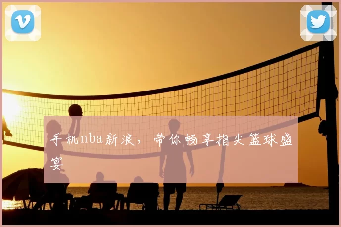 手机nba新浪，带你畅享指尖篮球盛宴