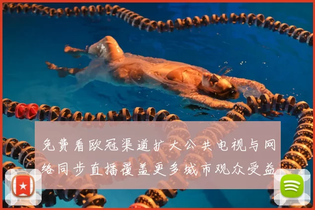 免费看欧冠渠道扩大公共电视与网络同步直播覆盖更多城市观众受益
