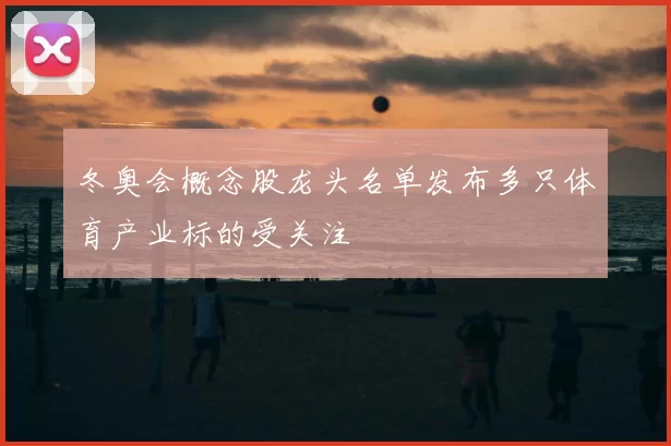 冬奥会概念股龙头名单发布多只体育产业标的受关注