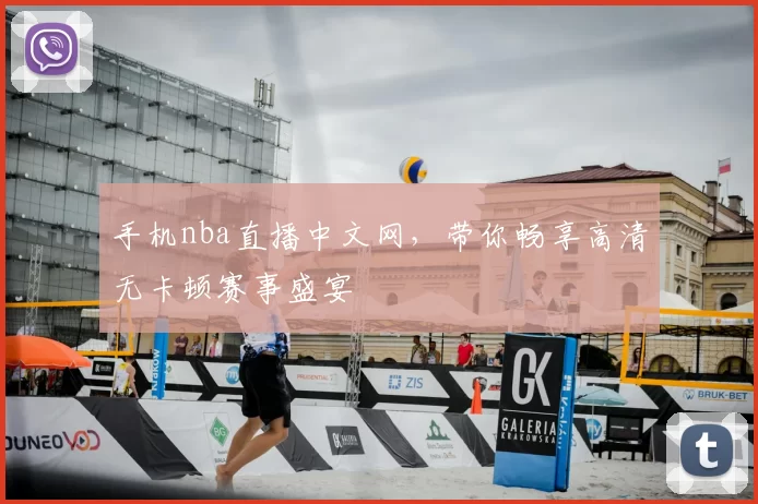 手机nba直播中文网,带你畅享高清无卡顿赛事盛宴