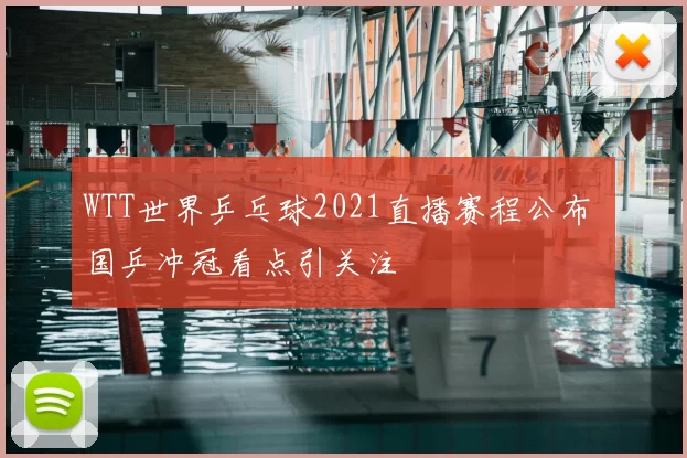 WTT世界乒乓球2021直播赛程公布 国乒冲冠看点引关注