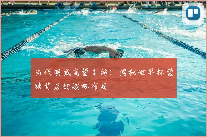 当代明诚高管专访:揭秘世界杯营销背后的战略布局