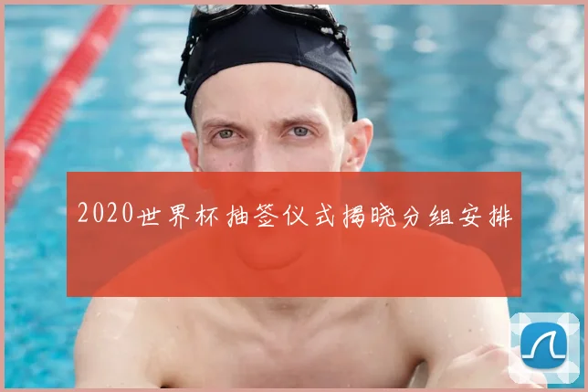 2020世界杯抽签仪式揭晓分组安排