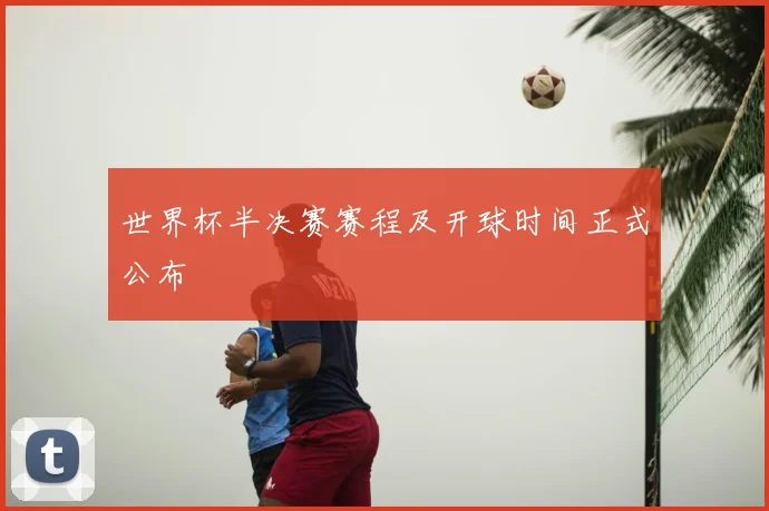 世界杯半决赛赛程及开球时间正式公布