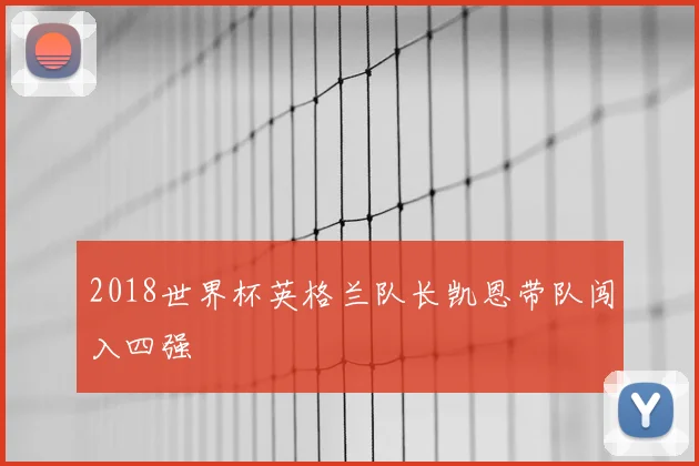 2018世界杯英格兰队长凯恩带队闯入四强