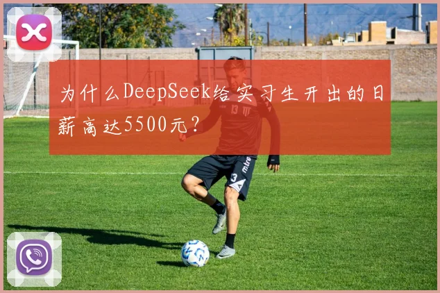 为什么DeepSeek给实习生开出的日薪高达5500元?