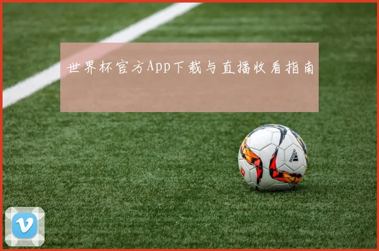 世界杯官方App下载与直播收看指南