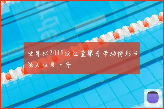 世界杯2018投注量攀升带动博彩市场关注度上升