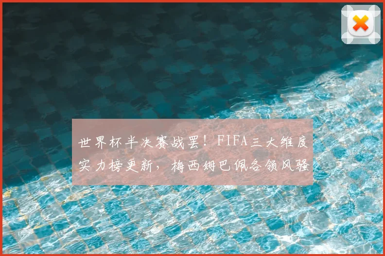 世界杯半决赛战罢!FIFA三大维度实力榜更新,梅西姆巴佩各领风骚