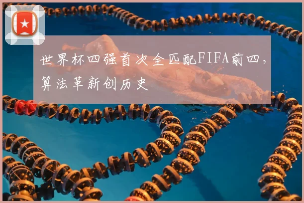 世界杯四强首次全匹配FIFA前四，算法革新创历史
