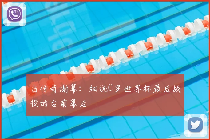 当传奇谢幕:细说C罗世界杯最后战役的台前幕后
