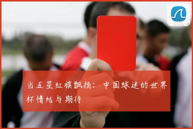 当五星红旗飘扬:中国球迷的世界杯情结与期待
